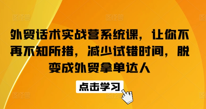 外贸话术实战营系统课，让你不再不知所措，减少试错时间，脱变成外贸拿单达人-立刻分享网创平台