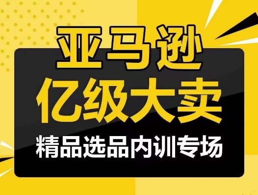 亚马逊亿级大卖-精品选品内训专场，亿级卖家分享选品成功之道-立刻分享网创平台