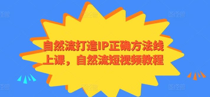 自然流打造IP正确方法线上课，自然流短视频教程-立刻分享网创平台