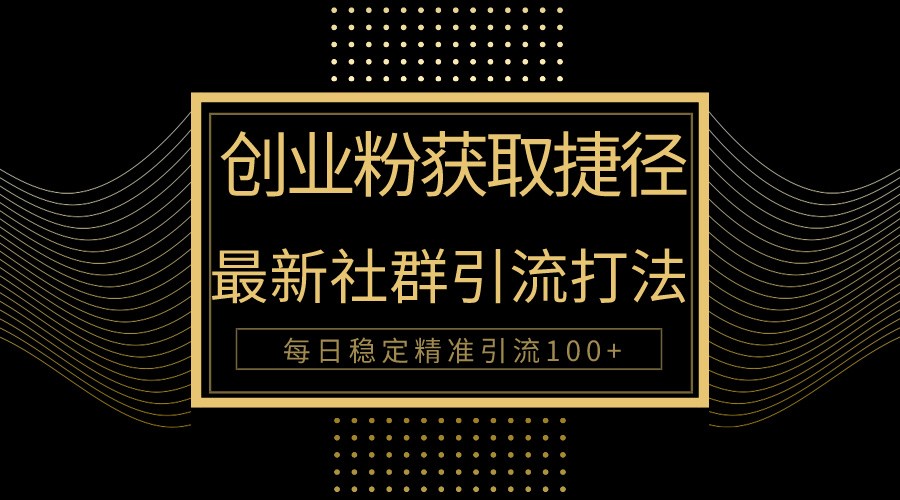 创业粉捷径！最新被动引流方法大揭秘，实现每日100+精准引流-立刻分享网创平台