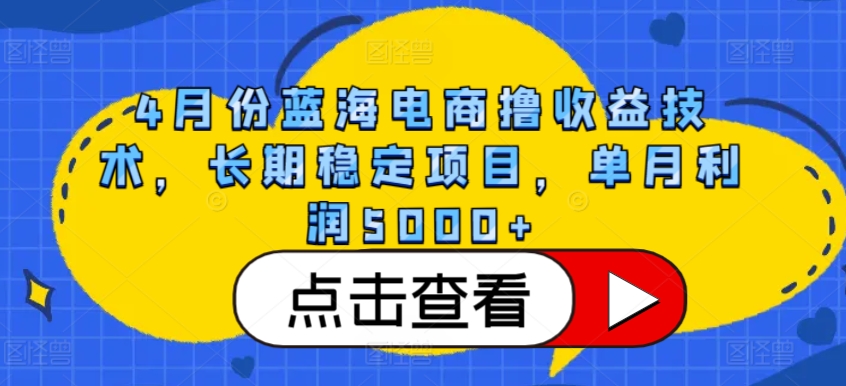 4月份蓝海电商撸收益技术，长期稳定项目，单月利润5000+-立刻分享网创平台
