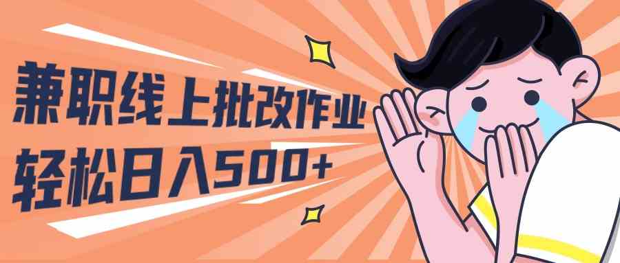 （10026期）2024兼职线上批改作业学生宝妈轻松日入500+-立刻分享网创平台