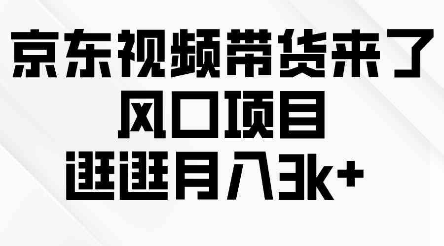 （10025期）京东短视频带货来了，风口项目，逛逛月入3k+-立刻分享网创平台