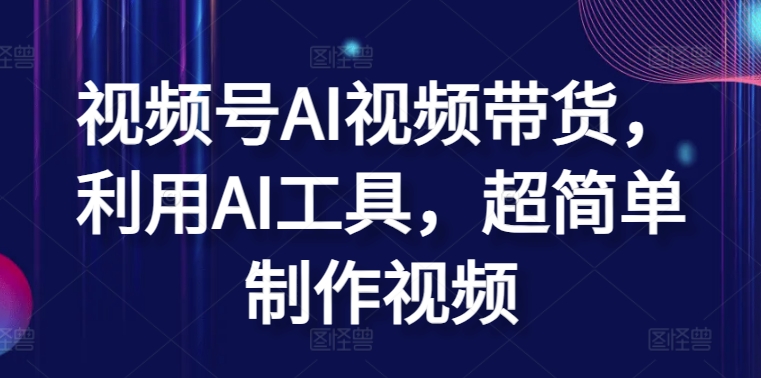 视频号AI视频带货，利用AI工具，超简单制作视频-立刻分享网创平台