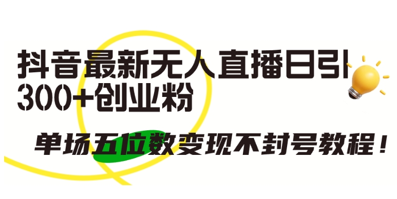 抖音最新无人直播日引300+创业粉，单场五位数变现不封号教程-立刻分享网创平台