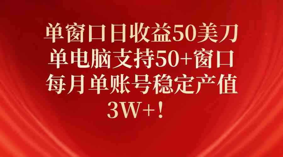 （10144期）单窗口日收益50美刀，单电脑支持50+窗口，每月单账号稳定产值3W+！-立刻分享网创平台