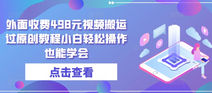 外面收费498元视频搬运过原创教程小白轻松操作也能学会-立刻分享网创平台