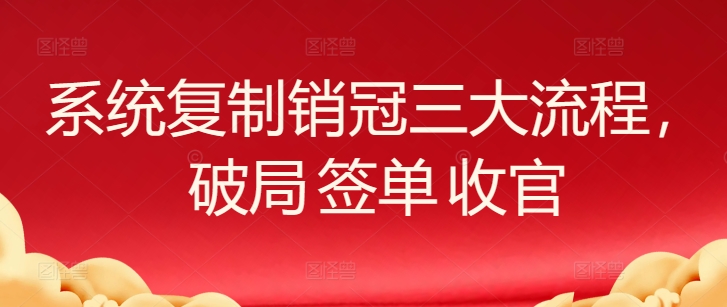 系统复制销冠三大流程，破局 签单 收官-立刻分享网创平台