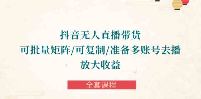 （10160期）抖音·无人直播带货 可批量矩阵/可复制/准备多账号去播/放大收益-全套课程-立刻分享网创平台