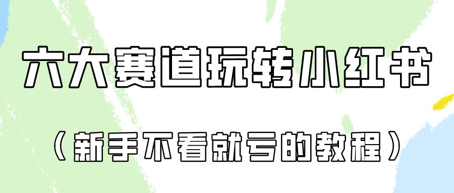 做一个长久接广的小红书广告账号（6个赛道实操解析！新人不看就亏的保姆级教程）-立刻分享网创平台