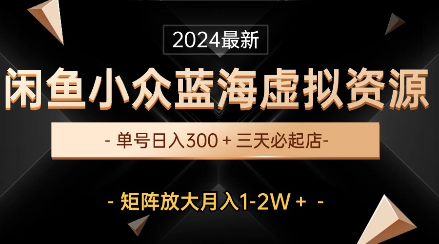 （10336期）最新闲鱼小众蓝海虚拟资源，单号日入300＋，三天必起店，矩阵放大月入1-2W-立刻分享网创平台