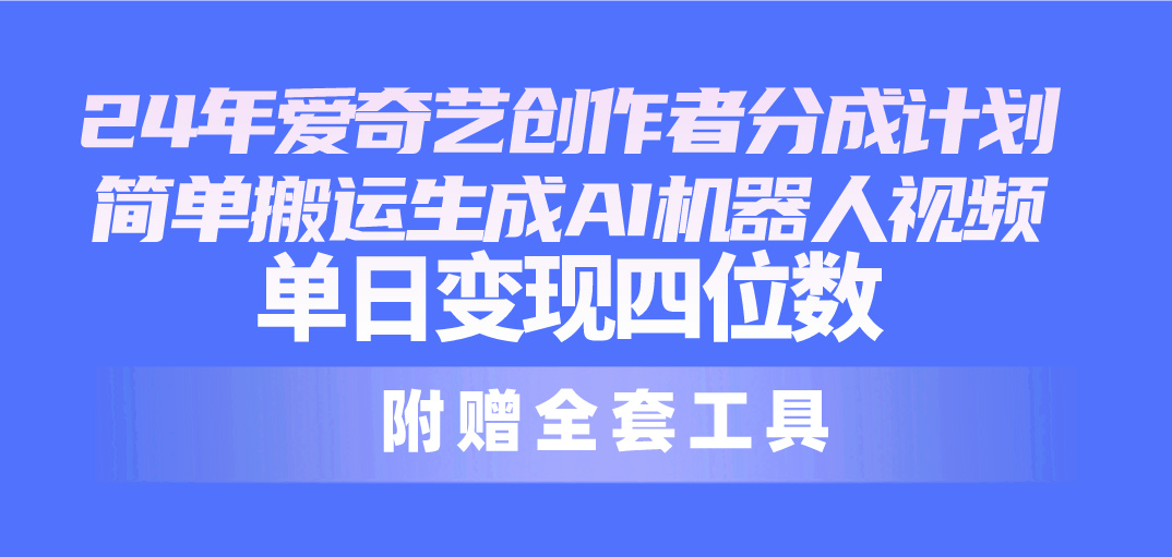（10308期）24最新爱奇艺创作者分成计划，简单搬运生成AI机器人视频，单日变现四位数-立刻分享网创平台