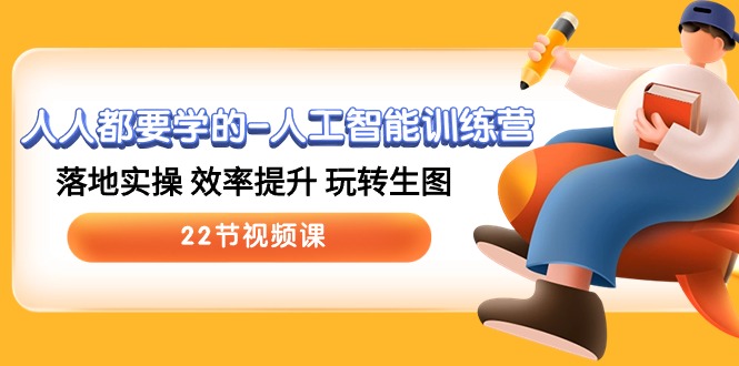 （10346期）人人都要学的-人工智能训练营，落地实操 效率提升 玩转生图 (22节视频课)-立刻分享网创平台