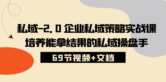 （10345期）私域-2.0 企业私域策略实战课，培养能拿结果的私域操盘手 (69节视频+文档)-立刻分享网创平台