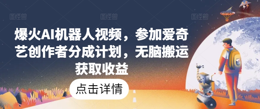 爆火AI机器人视频，参加爱奇艺创作者分成计划，无脑搬运获取收益-立刻分享网创平台