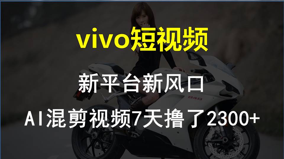 （10357期）vivo短视频:新平台新风口，AI混剪视频7天撸了2300+-立刻分享网创平台
