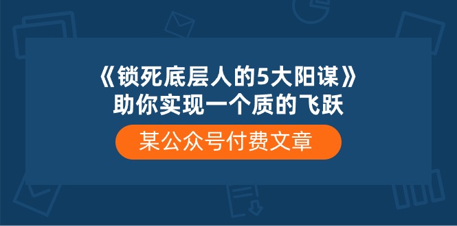（10362期）某公众号付费文章《锁死底层人的5大阳谋》助你实现一个质的飞跃-立刻分享网创平台