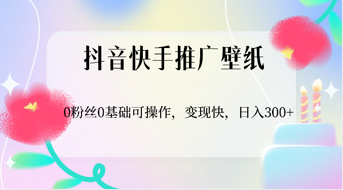 抖音快手推广壁纸，0粉丝0基础可操作，变现快，日入300+-立刻分享网创平台