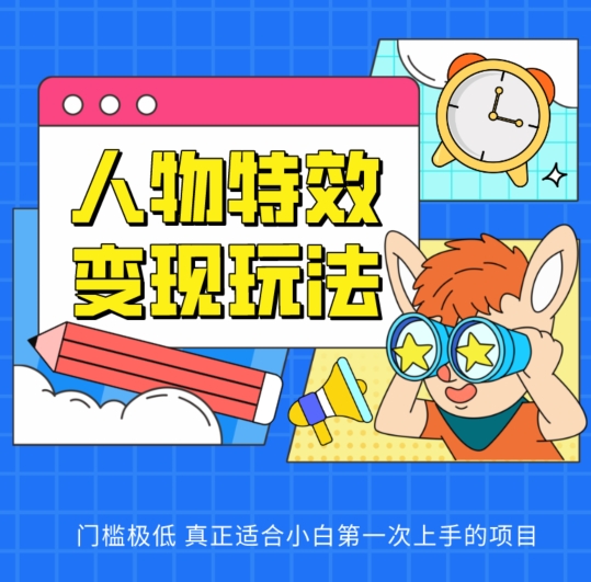 人物特效变现玩法，门槛极低，真正适合小白第一次上手的项目-立刻分享网创平台