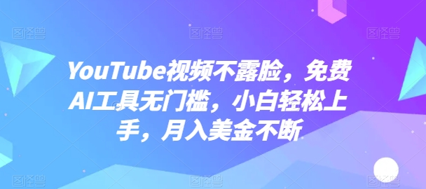 YouTube视频不露脸，免费AI工具无门槛，小白轻松上手，月入美金不断-立刻分享网创平台