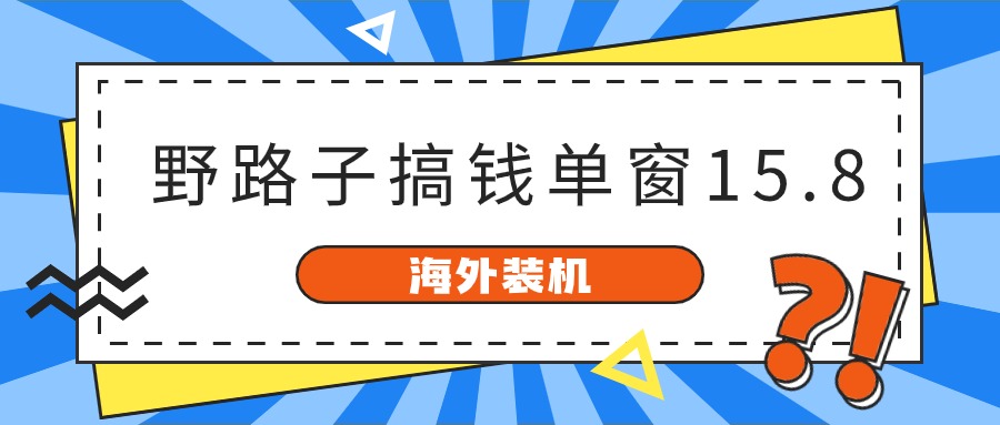 海外装机，野路子搞钱，单窗口15.8，亲测已变现10000+-立刻分享网创平台