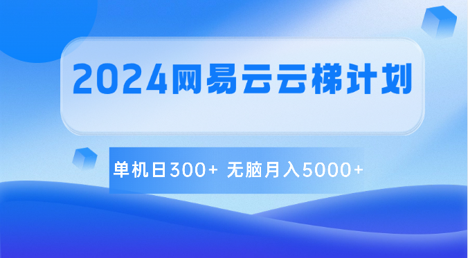 2024网易云云梯计划 单机日300+ 无脑月入5000+-立刻分享网创平台