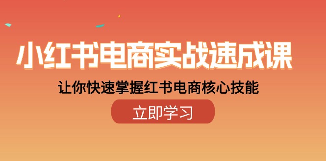 （10384期）小红书电商实战速成课，让你快速掌握红书电商核心技能（28课）-立刻分享网创平台