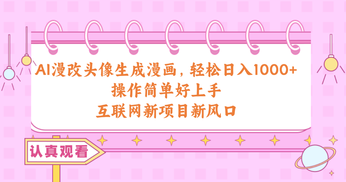 （10387期）AI漫改头像生成漫画，轻松日入1000+，操作简单好上手，互联网新项目新风口-立刻分享网创平台