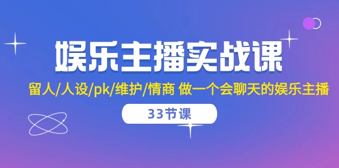 娱乐主播实战课 留人/人设/pk/维护/情商 做一个会聊天的娱乐主播（33节课）-立刻分享网创平台