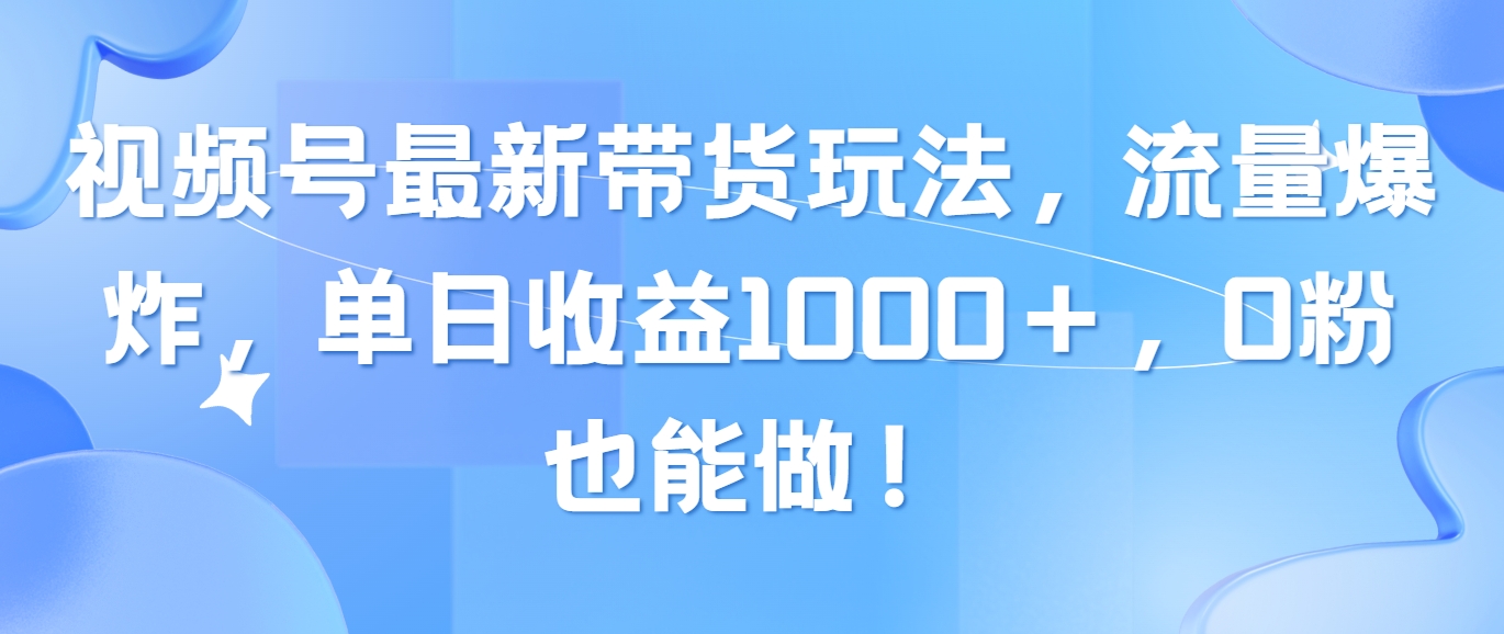 （10858期）视频号最新带货玩法，流量爆炸，单日收益1000＋，0粉也能做！-立刻分享网创平台