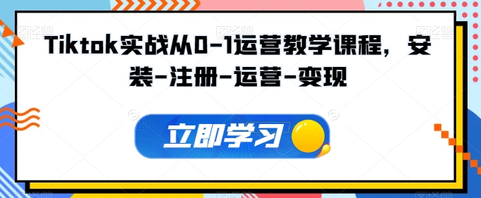 Tiktok实战从0-1运营教学课程，安装-注册-运营-变现-立刻分享网创平台