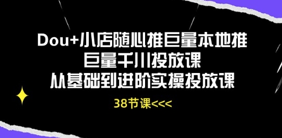 Dou+小店随心推巨量本地推巨量千川投放课从基础到进阶实操投放课-立刻分享网创平台
