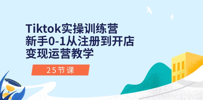 （10840期）Tiktok实操训练营：新手0-1从注册到开店变现运营教学（25节课）-立刻分享网创平台