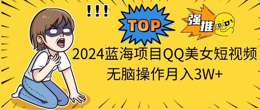 （10862期）2024蓝海项目QQ美女短视频无脑操作月入3W+-立刻分享网创平台