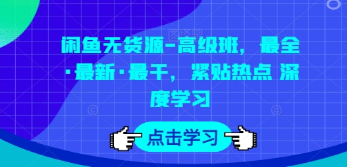 闲鱼无货源-高级班，最全·最新·最干，紧贴热点 深度学习-立刻分享网创平台