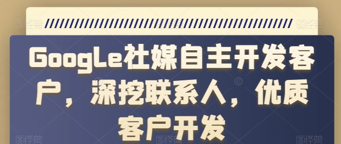 Google社媒自主开发客户，深挖联系人，优质客户开发-立刻分享网创平台