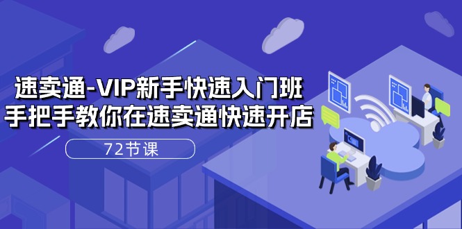 （10867期）速卖通-VIP新手快速入门班，手把手教你在速卖通快速开店（72节课）-立刻分享网创平台
