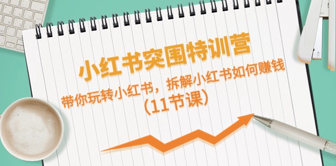 小红书突围特训营，拆解小红书如何赚钱，带你玩转小红书（11节课）-立刻分享网创平台
