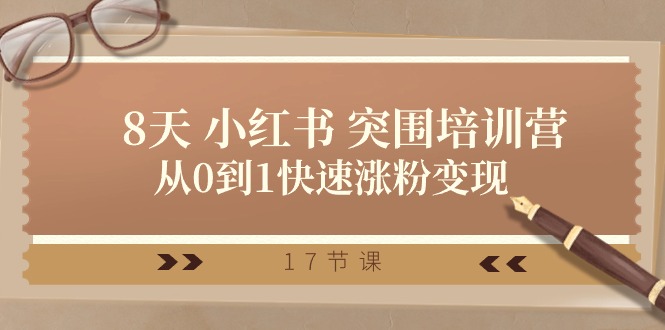 28天小红书突围培训营，从0到1快速涨粉变现（17节课）-立刻分享网创平台
