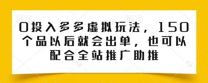 0投入多多虚拟玩法，150个品以后就会出单，也可以配合全站推广助推-立刻分享网创平台