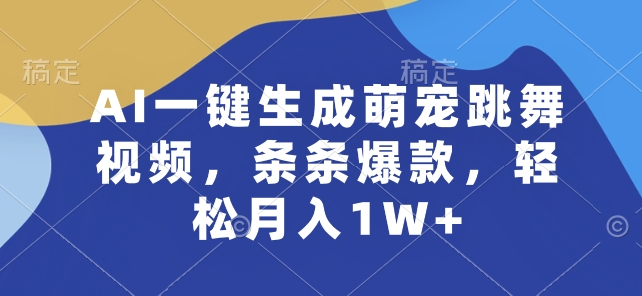 AI一键生成萌宠跳舞视频，条条爆款，轻松月入1W+-立刻分享网创平台