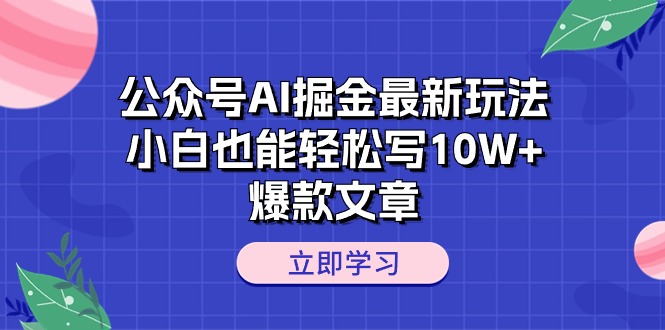 （10878期）公众号AI掘金最新玩法，小白也能轻松写10W+爆款文章-立刻分享网创平台
