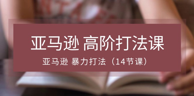 （10870期）亚马逊 高阶打法课，亚马逊 暴力打法（14节课）-立刻分享网创平台
