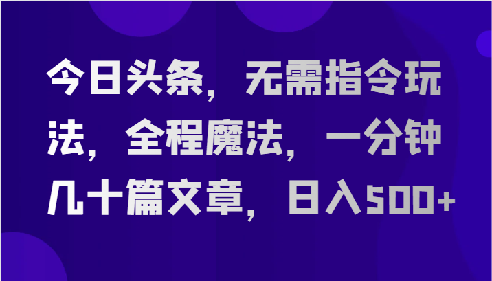 今日头条，无需指令玩法，全程魔法，一分钟几十篇文章，日入500+-立刻分享网创平台