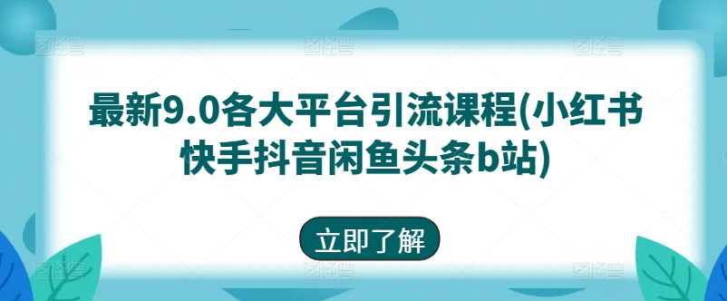 最新9.0各大平台引流课程(小红书快手抖音闲鱼头条b站)-立刻分享网创平台
