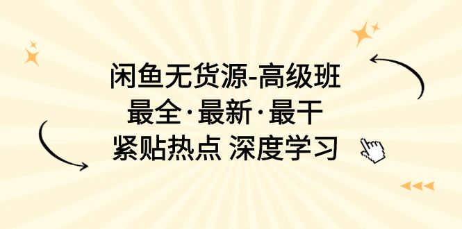 （10886期）闲鱼无货源-高级班，最全·最新·最干，紧贴热点 深度学习（17节课）-立刻分享网创平台
