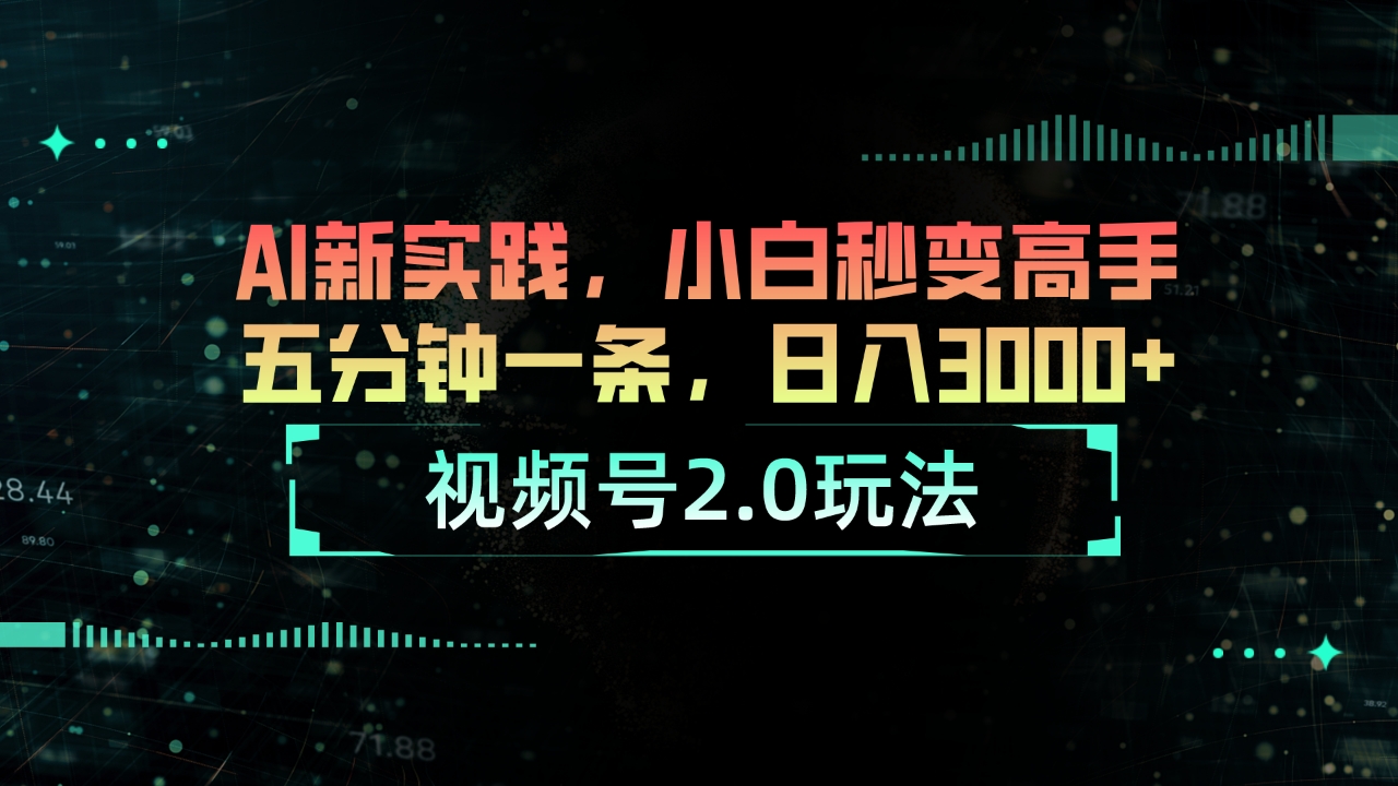 （10888期）视频号2.0玩法 AI新实践，小白秒变高手五分钟一条，日入3000+-立刻分享网创平台