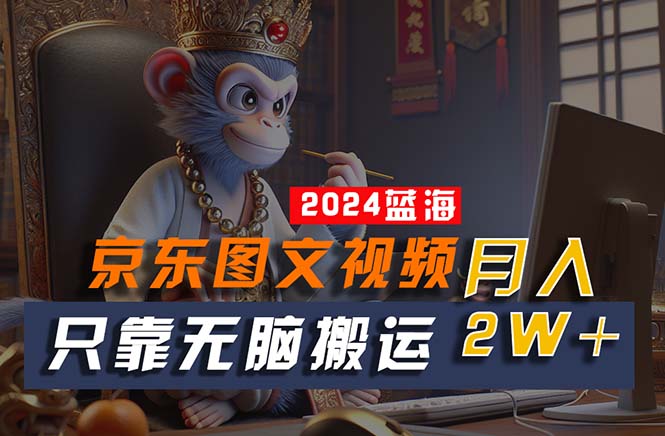 （10879期）2024最新蓝海项目，只靠无脑搬运，不需要剪辑，有手就会，京东图文视频…-立刻分享网创平台