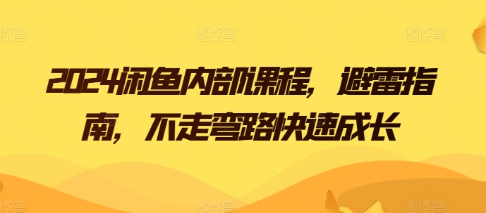 2024闲鱼内部课程，避雷指南，不走弯路快速成长-立刻分享网创平台