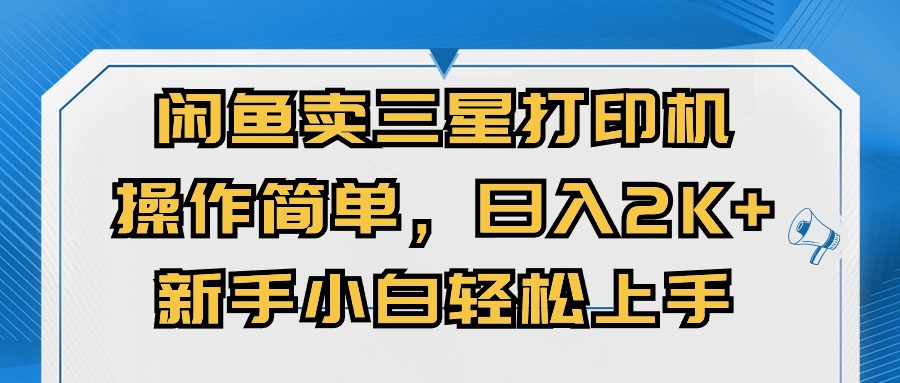 （10903期）闲鱼卖三星打印机，操作简单，日入2000+，新手小白轻松上手-立刻分享网创平台